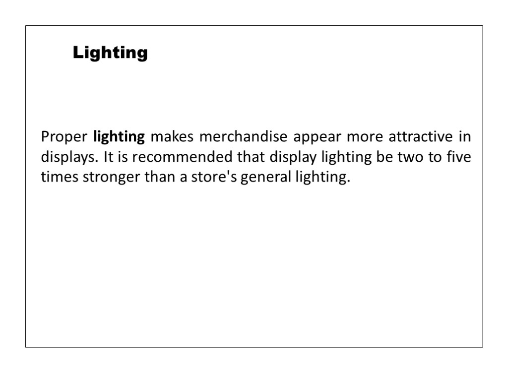 Proper lighting makes merchandise appear more attractive in displays. It is recommended that display